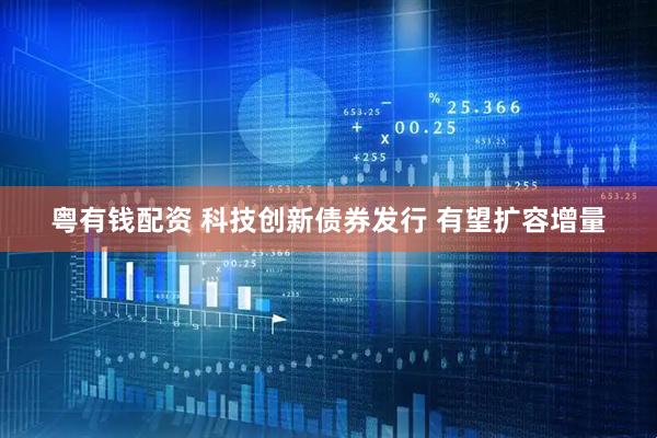 粤有钱配资 科技创新债券发行 有望扩容增量