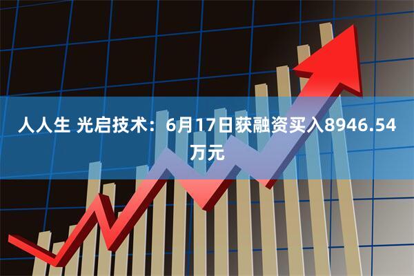 人人生 光启技术：6月17日获融资买入8946.54万元