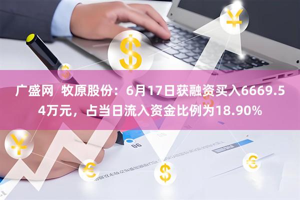 广盛网  牧原股份：6月17日获融资买入6669.54万元，占当日流入资金比例为18.90%
