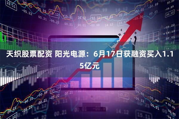 天织股票配资 阳光电源：6月17日获融资买入1.15亿元