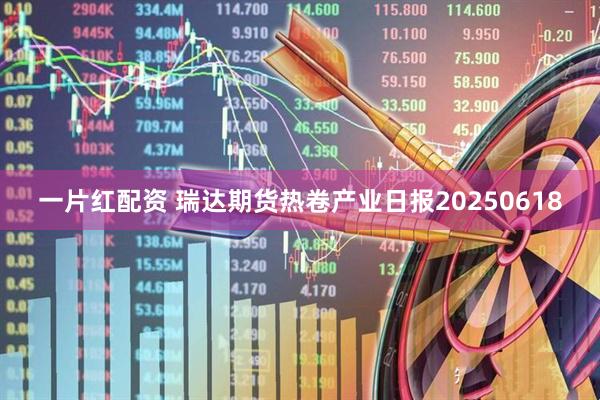 一片红配资 瑞达期货热卷产业日报20250618