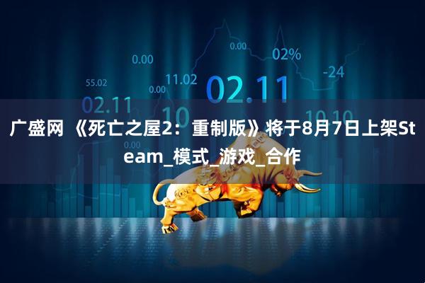 广盛网 《死亡之屋2：重制版》将于8月7日上架Steam_模式_游戏_合作