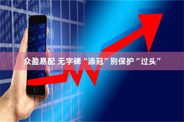 众盈易配 无字碑“添冠”别保护“过头”