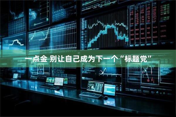 一点金 别让自己成为下一个“标题党”