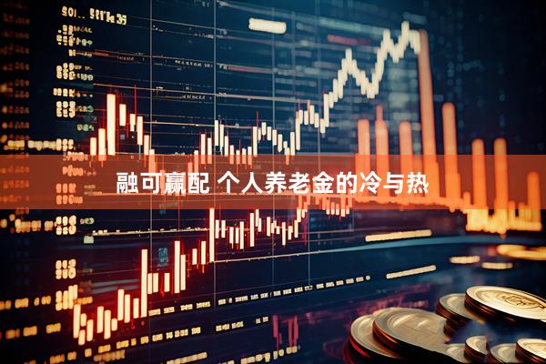 融可赢配 个人养老金的冷与热