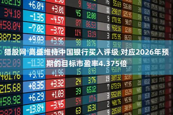 猎股网 高盛维持中国银行买入评级 对应2026年预期的目标市盈率4.375倍