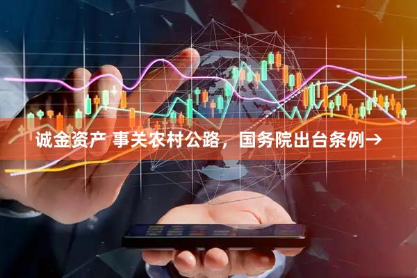诚金资产 事关农村公路，国务院出台条例→