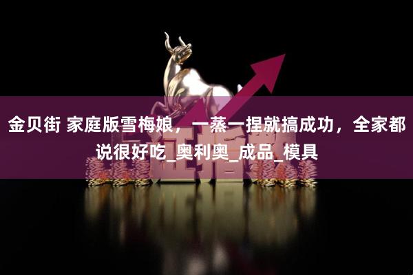 金贝街 家庭版雪梅娘，一蒸一捏就搞成功，全家都说很好吃_奥利奥_成品_模具