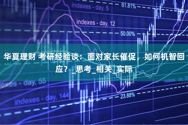 华夏理财 考研经验谈：面对家长催促，如何机智回应？_思考_相关_实际