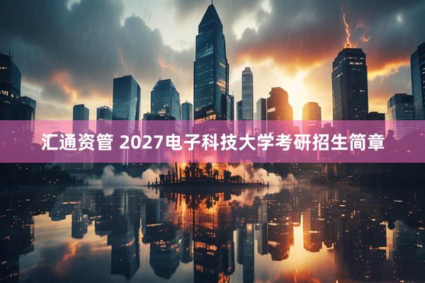 汇通资管 2027电子科技大学考研招生简章