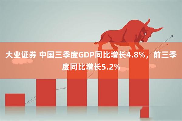 大业证券 中国三季度GDP同比增长4.8%，前三季度同比增长5.2%