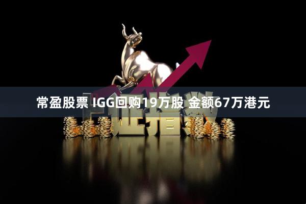 常盈股票 IGG回购19万股 金额67万港元